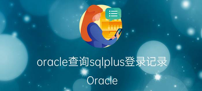 oracle查询sqlplus登录记录 Oracle SQLPlus登录记录查询